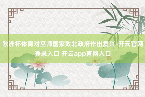 欧洲杯体育对巫师国家败北政府作出复兴-开云官网登录入口 开云app官网入口