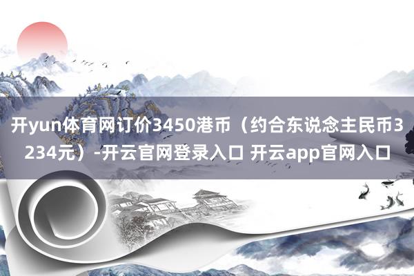 开yun体育网订价3450港币（约合东说念主民币3234元）-开云官网登录入口 开云app官网入口