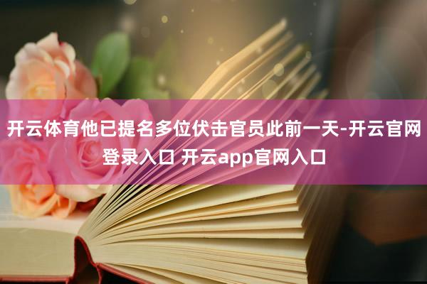 开云体育他已提名多位伏击官员此前一天-开云官网登录入口 开云app官网入口