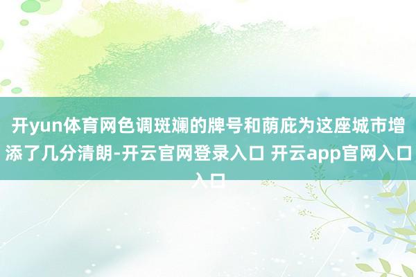 开yun体育网色调斑斓的牌号和荫庇为这座城市增添了几分清朗-开云官网登录入口 开云app官网入口
