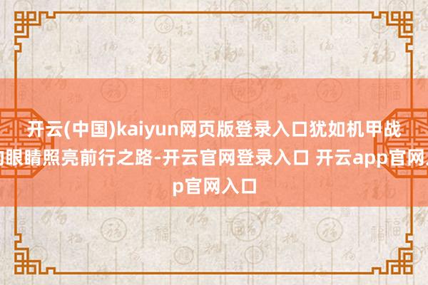 开云(中国)kaiyun网页版登录入口犹如机甲战士的眼睛照亮前行之路-开云官网登录入口 开云app官网入口
