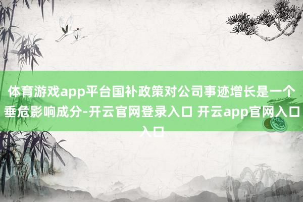体育游戏app平台国补政策对公司事迹增长是一个垂危影响成分-开云官网登录入口 开云app官网入口