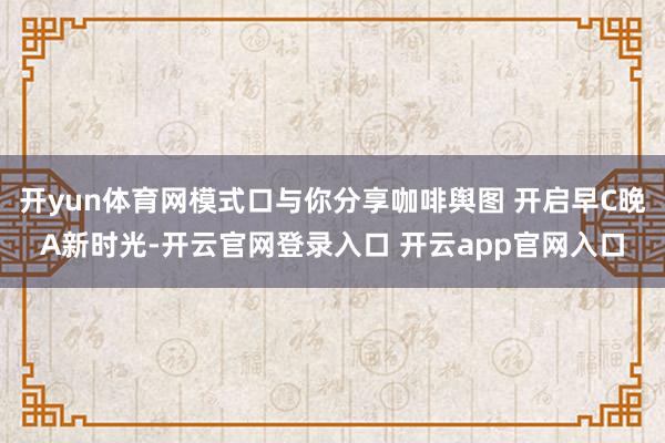 开yun体育网模式口与你分享咖啡舆图 开启早C晚A新时光-开云官网登录入口 开云app官网入口