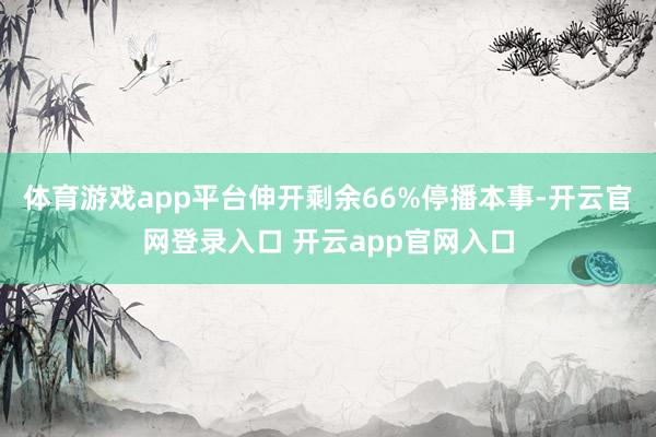 体育游戏app平台伸开剩余66%停播本事-开云官网登录入口 开云app官网入口