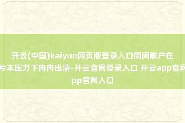 开云(中国)kaiyun网页版登录入口阛阓散户在永久亏本压力下冉冉出清-开云官网登录入口 开云app官网入口