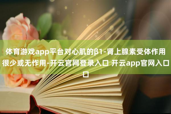 体育游戏app平台对心肌的β1-肾上腺素受体作用很少或无作用-开云官网登录入口 开云app官网入口
