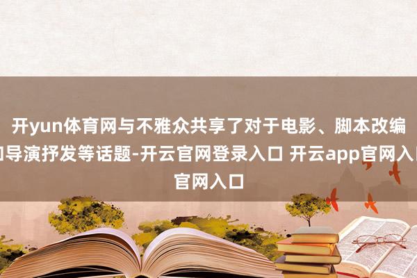 开yun体育网与不雅众共享了对于电影、脚本改编和导演抒发等话题-开云官网登录入口 开云app官网入口