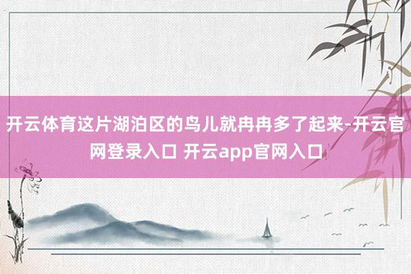 开云体育这片湖泊区的鸟儿就冉冉多了起来-开云官网登录入口 开云app官网入口