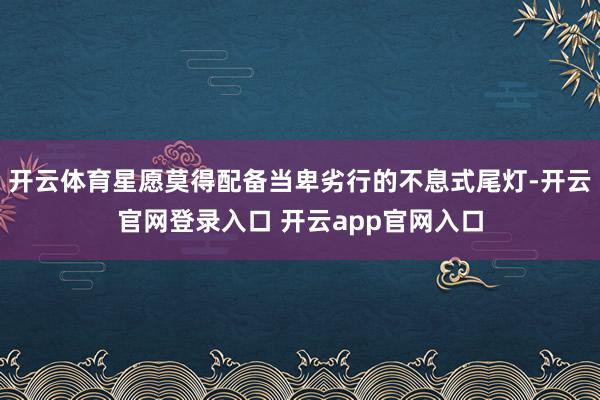 开云体育星愿莫得配备当卑劣行的不息式尾灯-开云官网登录入口 开云app官网入口