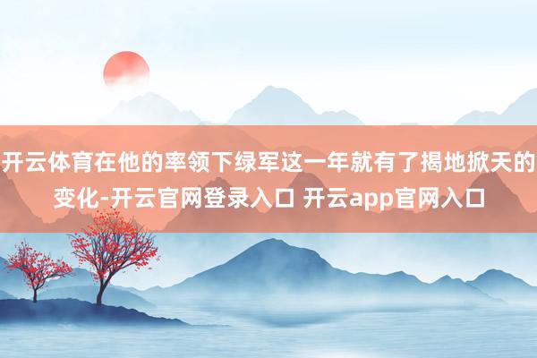 开云体育在他的率领下绿军这一年就有了揭地掀天的变化-开云官网登录入口 开云app官网入口