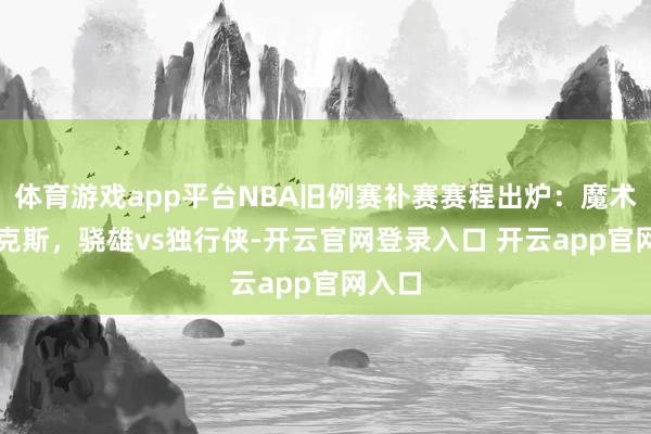 体育游戏app平台NBA旧例赛补赛赛程出炉：魔术vs尼克斯，骁雄vs独行侠-开云官网登录入口 开云app官网入口