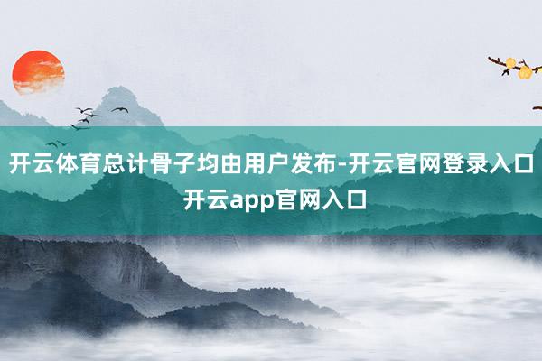开云体育总计骨子均由用户发布-开云官网登录入口 开云app官网入口