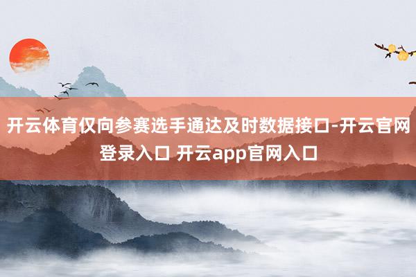 开云体育仅向参赛选手通达及时数据接口-开云官网登录入口 开云app官网入口