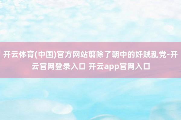 开云体育(中国)官方网站翦除了朝中的奸贼乱党-开云官网登录入口 开云app官网入口