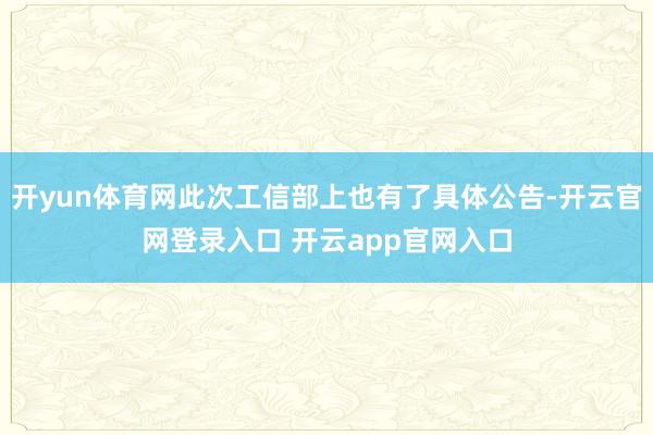 开yun体育网此次工信部上也有了具体公告-开云官网登录入口 开云app官网入口
