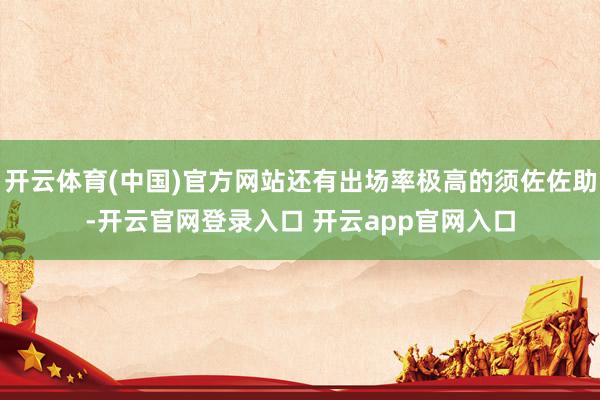 开云体育(中国)官方网站还有出场率极高的须佐佐助-开云官网登录入口 开云app官网入口