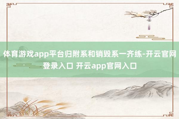体育游戏app平台归附系和销毁系一齐练-开云官网登录入口 开云app官网入口