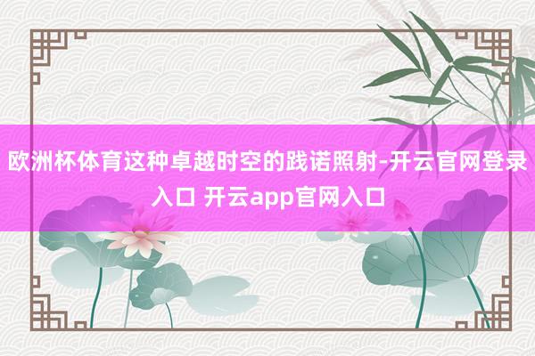 欧洲杯体育这种卓越时空的践诺照射-开云官网登录入口 开云app官网入口