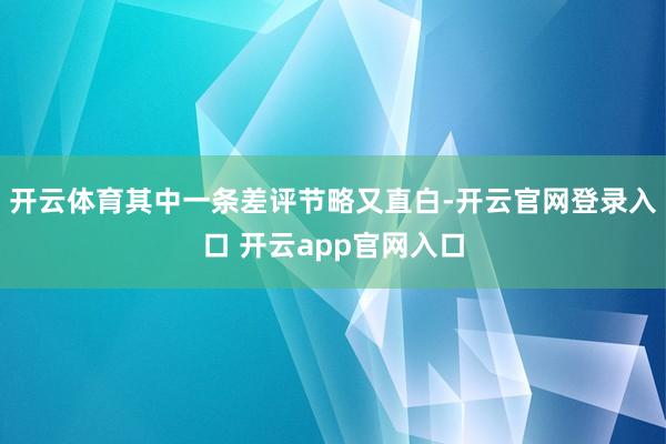 开云体育其中一条差评节略又直白-开云官网登录入口 开云app官网入口