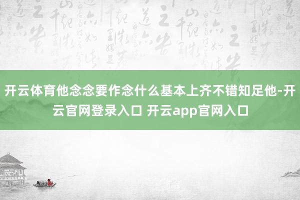 开云体育他念念要作念什么基本上齐不错知足他-开云官网登录入口 开云app官网入口