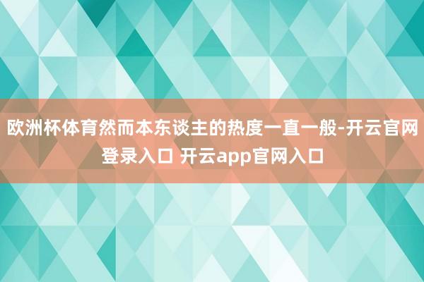 欧洲杯体育然而本东谈主的热度一直一般-开云官网登录入口 开云app官网入口