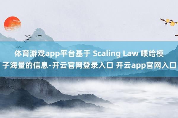 体育游戏app平台基于 Scaling Law 喂给模子海量的信息-开云官网登录入口 开云app官网入口