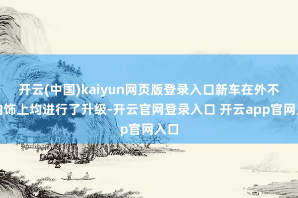 开云(中国)kaiyun网页版登录入口新车在外不雅内饰上均进行了升级-开云官网登录入口 开云app官网入口