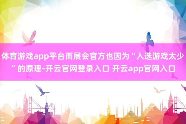 体育游戏app平台而展会官方也因为“入选游戏太少”的原理-开云官网登录入口 开云app官网入口