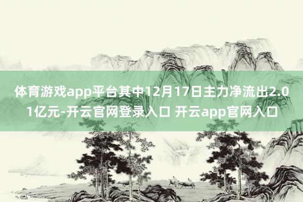 体育游戏app平台其中12月17日主力净流出2.01亿元-开云官网登录入口 开云app官网入口