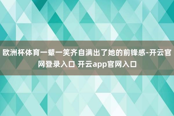 欧洲杯体育一颦一笑齐自满出了她的前锋感-开云官网登录入口 开云app官网入口