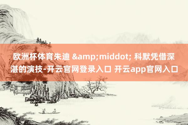 欧洲杯体育朱迪 &middot; 科默凭借深湛的演技-开云官网登录入口 开云app官网入口