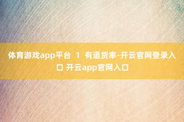 体育游戏app平台  1  有退货率-开云官网登录入口 开云app官网入口