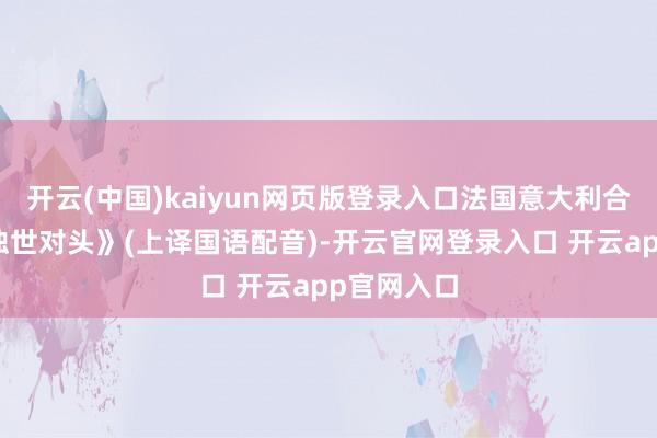 开云(中国)kaiyun网页版登录入口法国意大利合拍经典《浊世对头》(上译国语配音)-开云官网登录入口 开云app官网入口