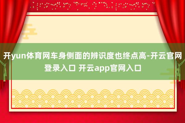 开yun体育网车身侧面的辨识度也终点高-开云官网登录入口 开云app官网入口