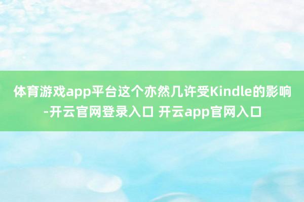 体育游戏app平台这个亦然几许受Kindle的影响-开云官网登录入口 开云app官网入口