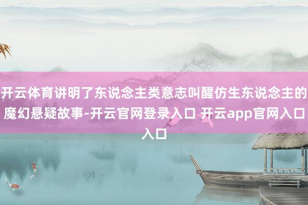 开云体育讲明了东说念主类意志叫醒仿生东说念主的魔幻悬疑故事-开云官网登录入口 开云app官网入口