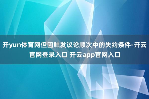 开yun体育网但因触发议论顺次中的失约条件-开云官网登录入口 开云app官网入口