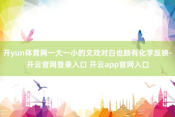 开yun体育网一大一小的文戏对白也颇有化学反映-开云官网登录入口 开云app官网入口