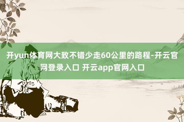 开yun体育网大致不错少走60公里的路程-开云官网登录入口 开云app官网入口