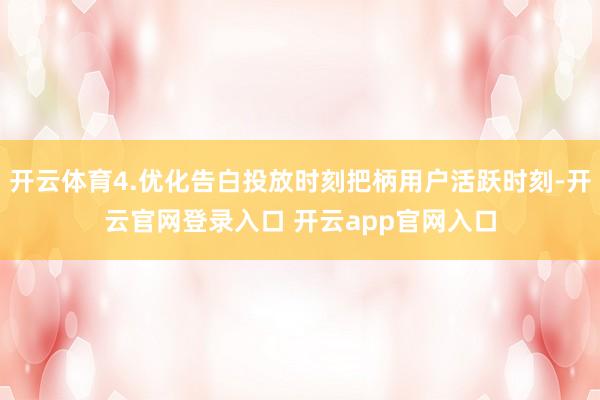 开云体育4.优化告白投放时刻把柄用户活跃时刻-开云官网登录入口 开云app官网入口