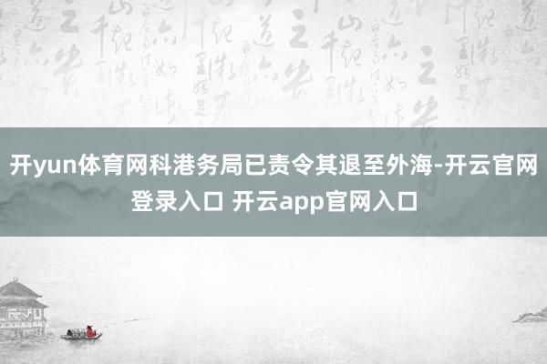 开yun体育网科港务局已责令其退至外海-开云官网登录入口 开云app官网入口