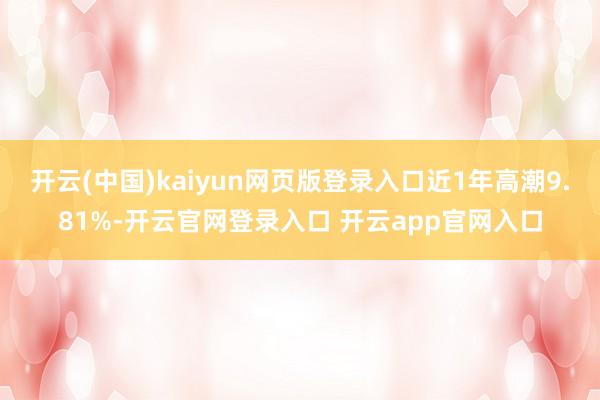 开云(中国)kaiyun网页版登录入口近1年高潮9.81%-开云官网登录入口 开云app官网入口