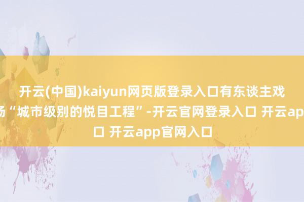 开云(中国)kaiyun网页版登录入口有东谈主戏称这是一场“城市级别的悦目工程”-开云官网登录入口 开云app官网入口
