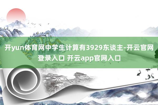 开yun体育网中学生计算有3929东谈主-开云官网登录入口 开云app官网入口