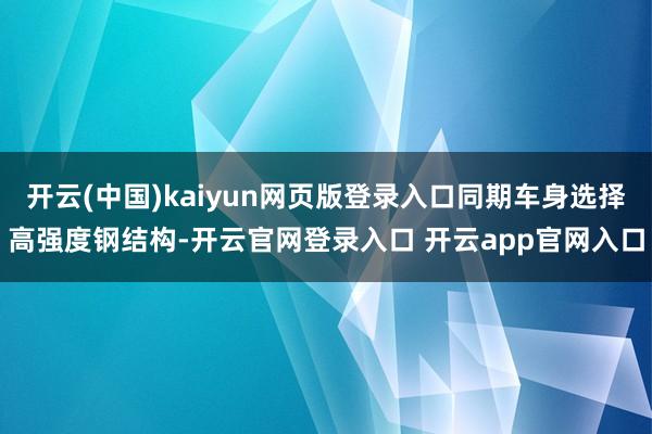 开云(中国)kaiyun网页版登录入口同期车身选择高强度钢结构-开云官网登录入口 开云app官网入口