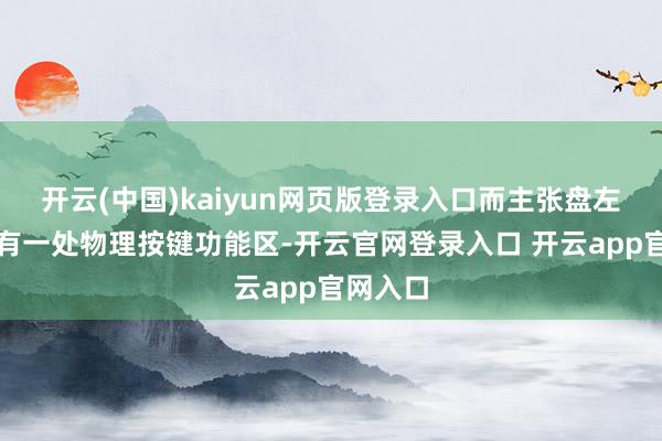 开云(中国)kaiyun网页版登录入口而主张盘左手侧也有一处物理按键功能区-开云官网登录入口 开云app官网入口
