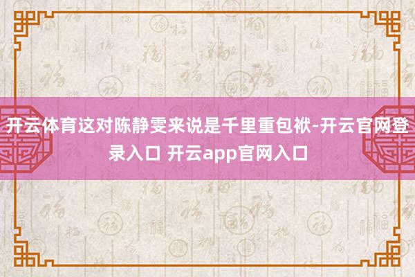 开云体育这对陈静雯来说是千里重包袱-开云官网登录入口 开云app官网入口