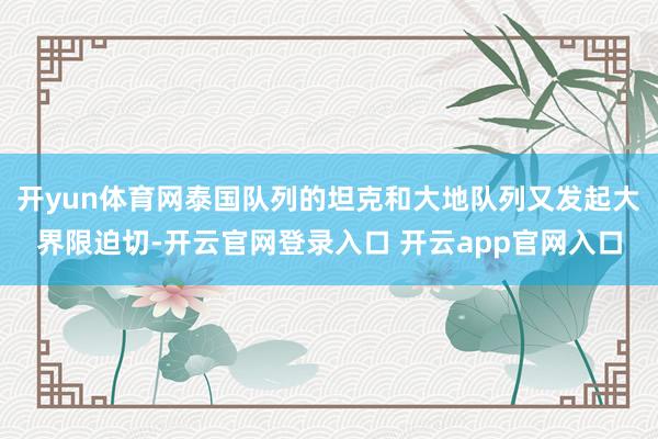 开yun体育网泰国队列的坦克和大地队列又发起大界限迫切-开云官网登录入口 开云app官网入口