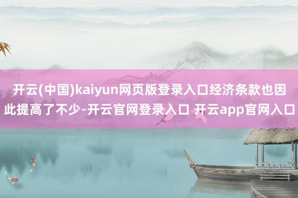开云(中国)kaiyun网页版登录入口经济条款也因此提高了不少-开云官网登录入口 开云app官网入口