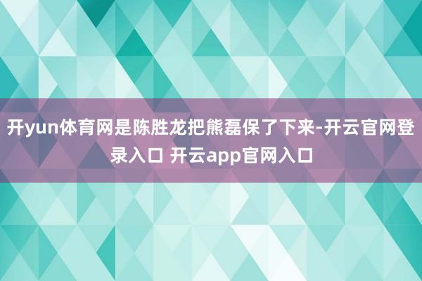 开yun体育网是陈胜龙把熊磊保了下来-开云官网登录入口 开云app官网入口